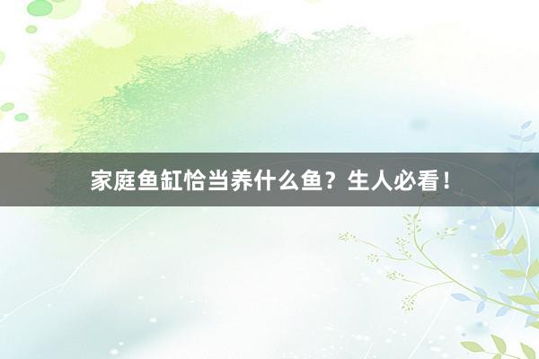 家庭鱼缸恰当养什么鱼?生人必看!